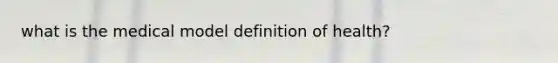 what is the medical model definition of health?