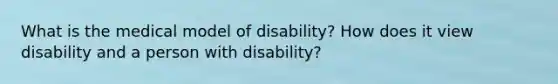 What is the medical model of disability? How does it view disability and a person with disability?