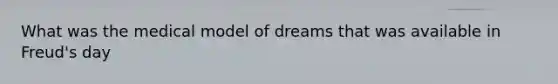 What was the medical model of dreams that was available in Freud's day