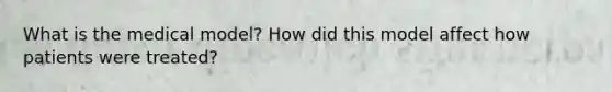 What is the medical model? How did this model affect how patients were treated?