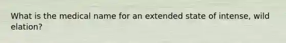 What is the medical name for an extended state of intense, wild elation?