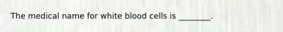 The medical name for white blood cells is ________.