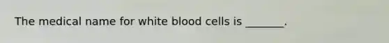 The medical name for white blood cells is _______.