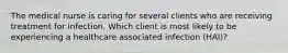 The medical nurse is caring for several clients who are receiving treatment for infection. Which client is most likely to be experiencing a healthcare associated infection (HAI)?