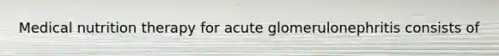 Medical nutrition therapy for acute glomerulonephritis consists of