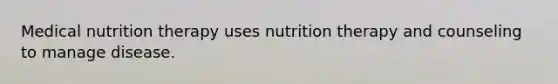 Medical nutrition therapy uses nutrition therapy and counseling to manage disease.