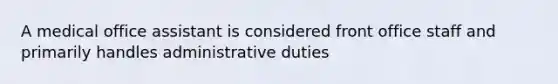 A medical office assistant is considered front office staff and primarily handles administrative duties