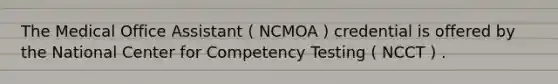 The Medical Office Assistant ( NCMOA ) credential is offered by the National Center for Competency Testing ( NCCT ) .