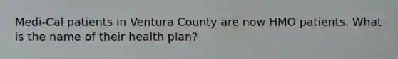 Medi-Cal patients in Ventura County are now HMO patients. What is the name of their health plan?