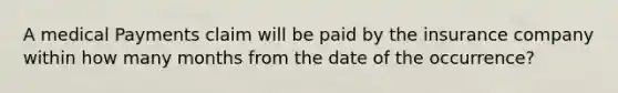 A medical Payments claim will be paid by the insurance company within how many months from the date of the occurrence?