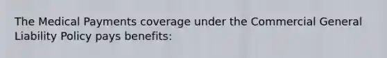 The Medical Payments coverage under the Commercial General Liability Policy pays benefits: