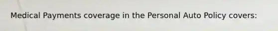 Medical Payments coverage in the Personal Auto Policy covers:
