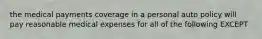 the medical payments coverage in a personal auto policy will pay reasonable medical expenses for all of the following EXCEPT