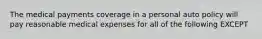 The medical payments coverage in a personal auto policy will pay reasonable medical expenses for all of the following EXCEPT