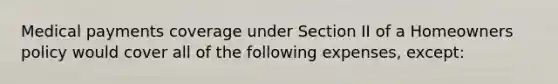 Medical payments coverage under Section II of a Homeowners policy would cover all of the following expenses, except: