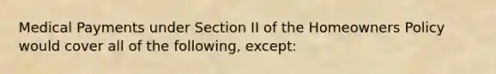 Medical Payments under Section II of the Homeowners Policy would cover all of the following, except: