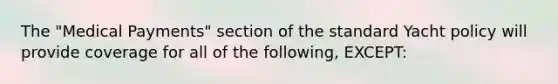 The "Medical Payments" section of the standard Yacht policy will provide coverage for all of the following, EXCEPT: