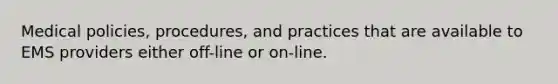 Medical policies, procedures, and practices that are available to EMS providers either off-line or on-line.