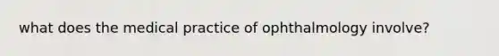 what does the medical practice of ophthalmology involve?