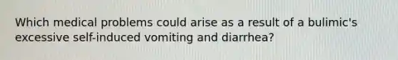 Which medical problems could arise as a result of a bulimic's excessive self-induced vomiting and diarrhea?