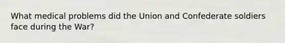 What medical problems did the Union and Confederate soldiers face during the War?