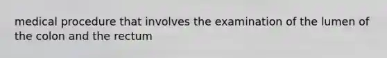 medical procedure that involves the examination of the lumen of the colon and the rectum
