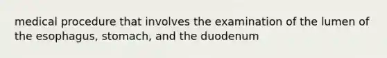 medical procedure that involves the examination of the lumen of the esophagus, stomach, and the duodenum