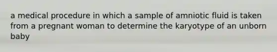 a medical procedure in which a sample of amniotic fluid is taken from a pregnant woman to determine the karyotype of an unborn baby