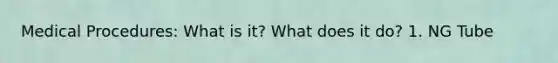 Medical Procedures: What is it? What does it do? 1. NG Tube