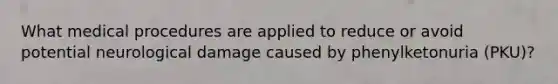 What medical procedures are applied to reduce or avoid potential neurological damage caused by phenylketonuria (PKU)?