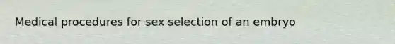 Medical procedures for sex selection of an embryo