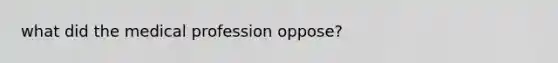 what did the medical profession oppose?