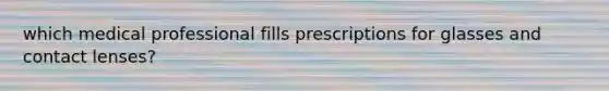 which medical professional fills prescriptions for glasses and contact lenses?