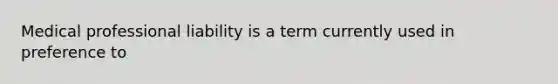 Medical professional liability is a term currently used in preference to