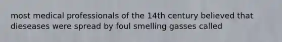 most medical professionals of the 14th century believed that dieseases were spread by foul smelling gasses called