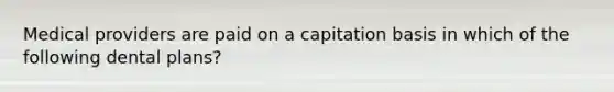 Medical providers are paid on a capitation basis in which of the following dental plans?