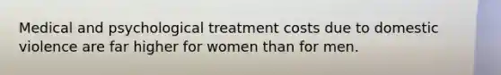 Medical and psychological treatment costs due to domestic violence are far higher for women than for men.