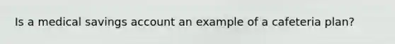 Is a medical savings account an example of a cafeteria plan?