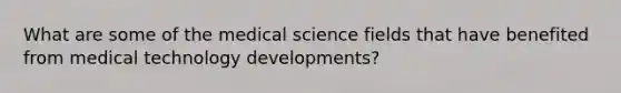 What are some of the medical science fields that have benefited from medical technology developments?