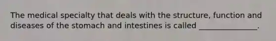 The medical specialty that deals with the structure, function and diseases of the stomach and intestines is called _______________.