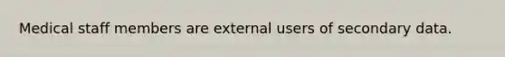 Medical staff members are external users of secondary data.