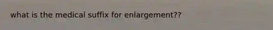 what is the medical suffix for enlargement??