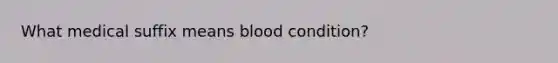 What medical suffix means blood condition?