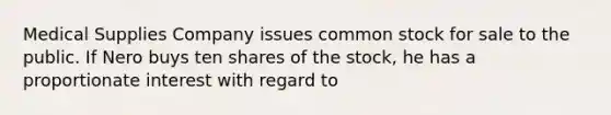 Medical Supplies Company issues common stock for sale to the public. If Nero buys ten shares of the stock, he has a proportionate interest with regard to