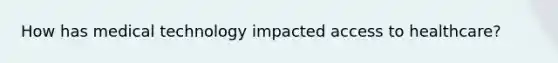 How has medical technology impacted access to healthcare?