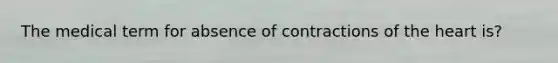 The medical term for absence of contractions of the heart is?