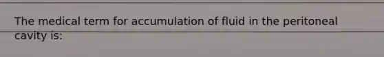 The medical term for accumulation of fluid in the peritoneal cavity is: