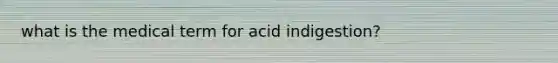 what is the medical term for acid indigestion?