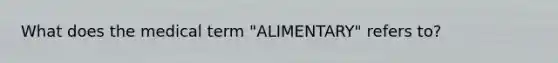 What does the medical term "ALIMENTARY" refers to?