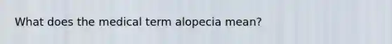 What does the medical term alopecia mean?